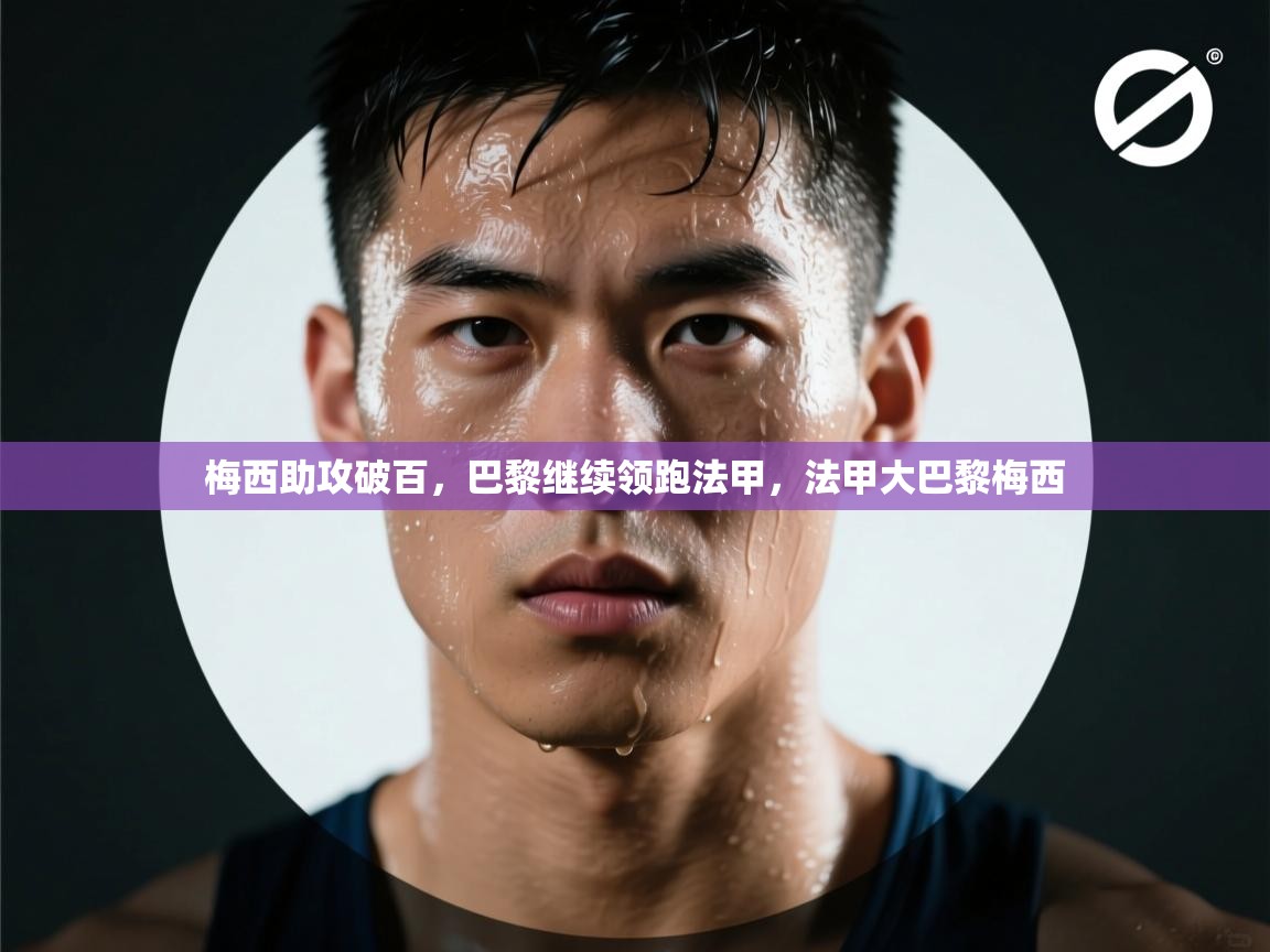 梅西助攻破百，巴黎继续领跑法甲，法甲大巴黎梅西  第2张