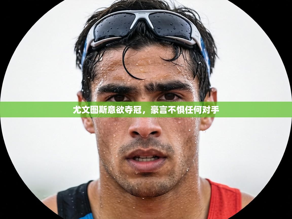 尤文图斯意欲夺冠，豪言不惧任何对手  第2张